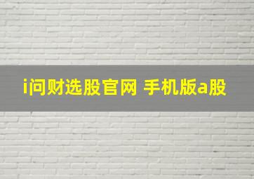 i问财选股官网 手机版a股